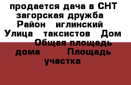 продается дача в СНТ загорская дружба › Район ­ иглинский › Улица ­ таксистов › Дом ­ 4 › Общая площадь дома ­ 50 › Площадь участка ­ 12 › Цена ­ 250 000 - Башкортостан респ., Уфимский р-н Недвижимость » Дома, коттеджи, дачи продажа   . Башкортостан респ.